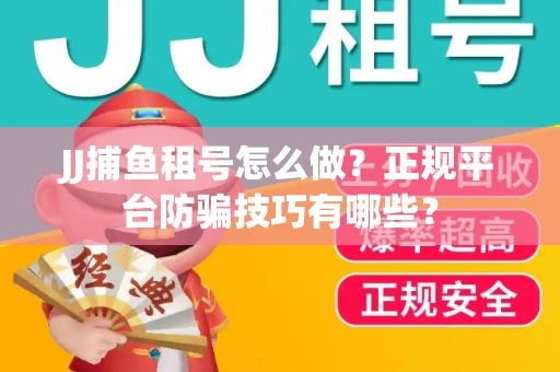 JJ捕鱼租号怎么做？正规平台防骗技巧有哪些？