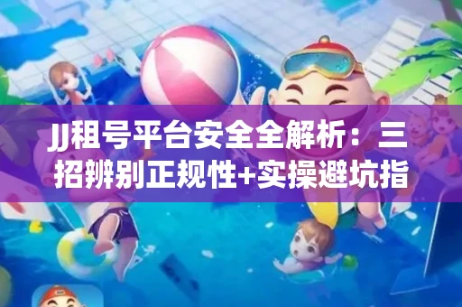 JJ租号平台安全全解析：三招辨别正规性+实操避坑指南