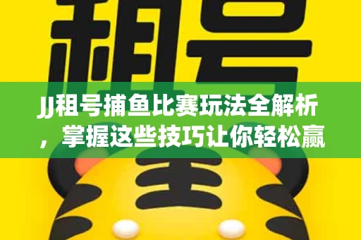 JJ租号捕鱼比赛玩法全解析，掌握这些技巧让你轻松赢大奖