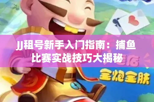 JJ租号新手入门指南：捕鱼比赛实战技巧大揭秘