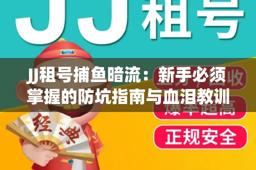 JJ租号捕鱼暗流：新手必须掌握的防坑指南与血泪教训