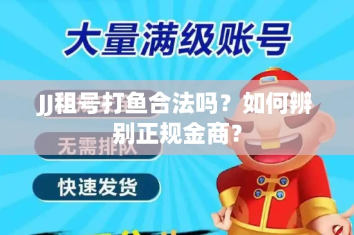 JJ租号打鱼合法吗？如何辨别正规金商？