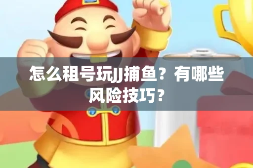 怎么租号玩JJ捕鱼？有哪些风险技巧？